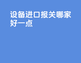 设备进口报关哪家好一点