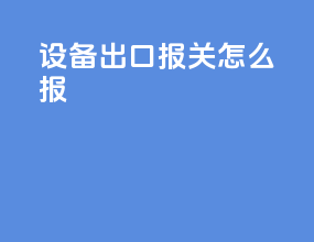 设备出口报关怎么报