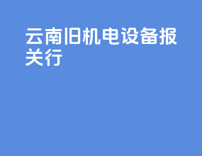 云南旧机电设备报关行