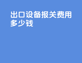 出口设备报关费用多少钱
