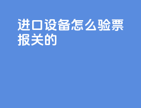 进口设备怎么验票报关的
