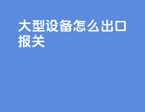 大型设备怎么出口报关