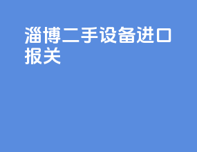 淄博二手设备进口报关