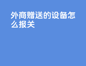 外商赠送的设备怎么报关