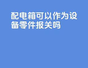 配电箱可以作为设备零件报关吗