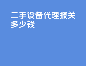 二手设备代理报关多少钱