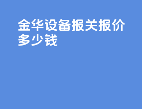 金华设备报关报价多少钱