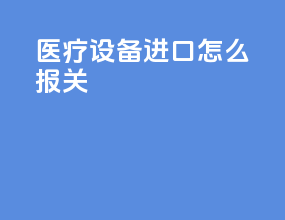 医疗设备进口怎么报关