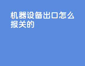 机器设备出口怎么报关的