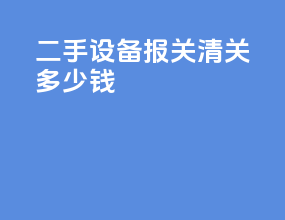 二手设备报关清关多少钱