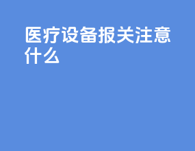 医疗设备报关注意什么