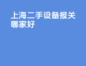 上海二手设备报关哪家好