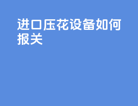 进口压花设备如何报关