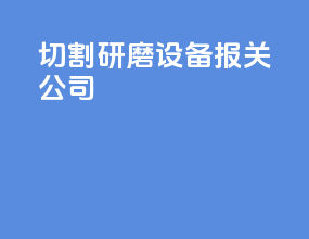 切割研磨设备报关公司