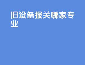 旧设备报关哪家专业