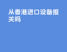 从香港进口设备报关吗