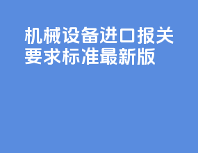 机械设备进口报关要求标准最新版