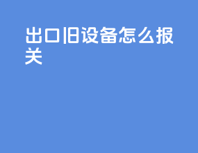 出口旧设备怎么报关