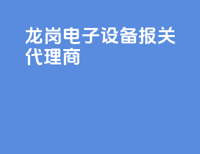 龙岗电子设备报关代理商