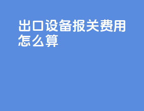 出口设备报关费用怎么算