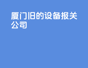 厦门旧的设备报关公司