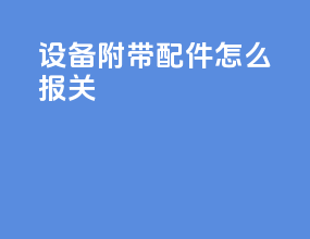 设备附带配件怎么报关