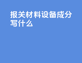 报关材料设备成分写什么