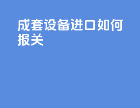 成套设备进口如何报关