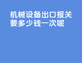 机械设备出口报关要多少钱一次呢