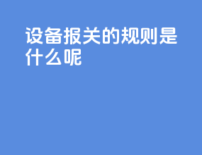 设备报关的规则是什么呢