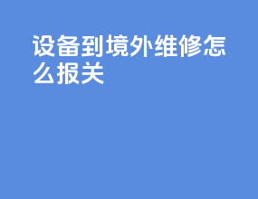 设备到境外维修怎么报关