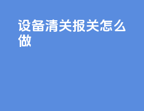 设备清关报关怎么做