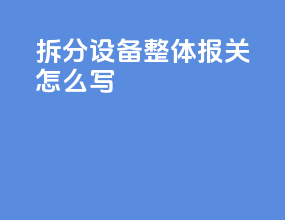 拆分设备整体报关怎么写