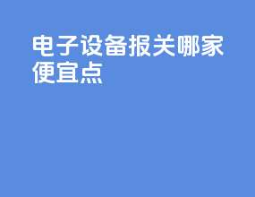 电子设备报关哪家便宜点
