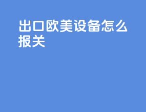 出口欧美设备怎么报关
