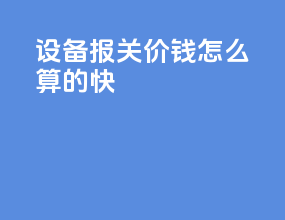 设备报关价钱怎么算的快