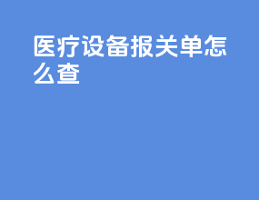 医疗设备报关单怎么查