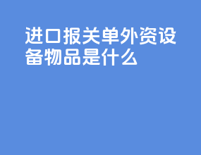 进口报关单外资设备物品是什么