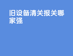 旧设备清关报关哪家强