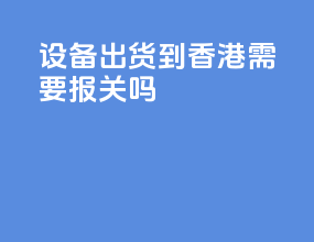 设备出货到香港需要报关吗