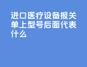 进口医疗设备报关单上型号后面I代表什么