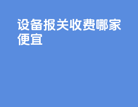 设备报关收费哪家便宜