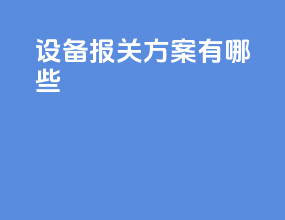 设备报关方案有哪些