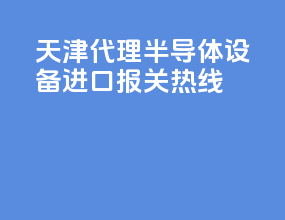 天津代理半导体设备进口报关热线