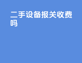 二手设备报关收费吗