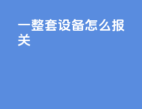 一整套设备怎么报关