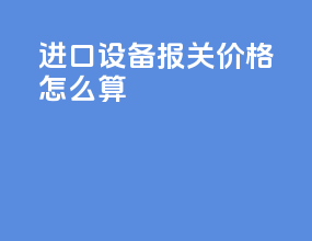 进口设备报关价格怎么算