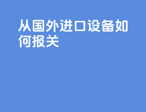 从国外进口设备如何报关