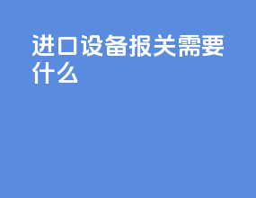 进口设备报关需要什么