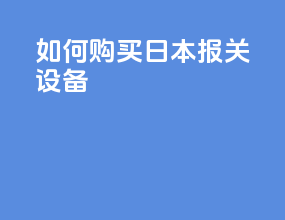 如何购买日本报关设备